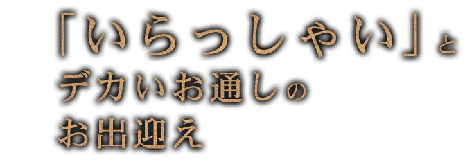 「いらっしゃい」とデカイお通しのお出迎え