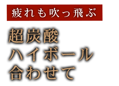 疲れも吹っ飛ぶ 超炭酸ハイボール合わせて