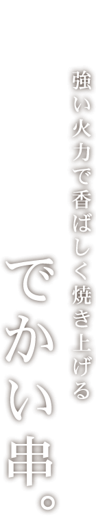 強い火力で香ばしく焼き上げるでかい串